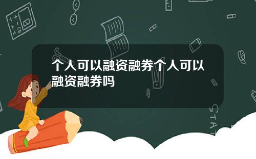 个人可以融资融券个人可以融资融券吗
