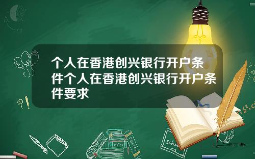 个人在香港创兴银行开户条件个人在香港创兴银行开户条件要求