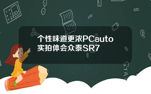 个性味道更浓PCauto实拍体会众泰SR7
