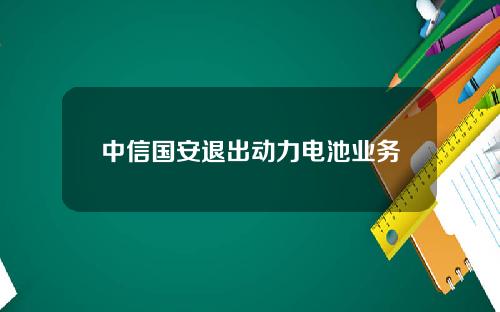 中信国安退出动力电池业务