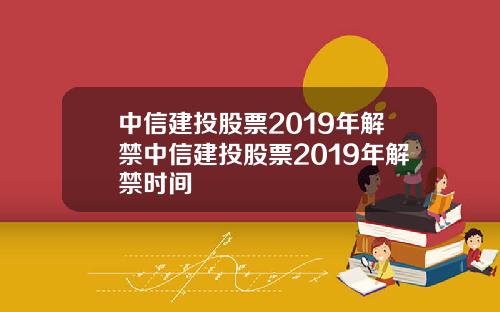 中信建投股票2019年解禁中信建投股票2019年解禁时间
