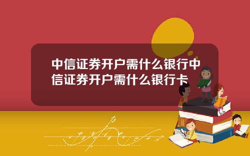 中信证券开户需什么银行中信证券开户需什么银行卡
