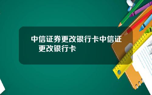 中信证券更改银行卡中信证劵更改银行卡