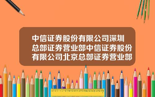 中信证券股份有限公司深圳总部证券营业部中信证券股份有限公司北京总部证券营业部