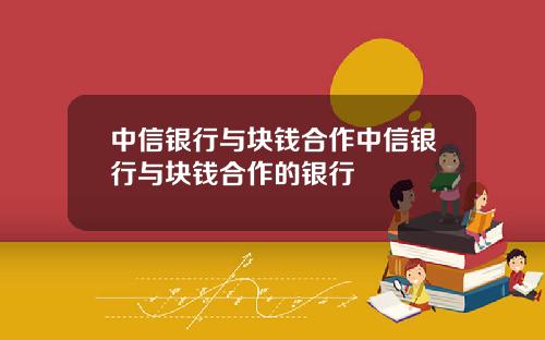 中信银行与块钱合作中信银行与块钱合作的银行