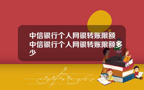 中信银行个人网银转账限额中信银行个人网银转账限额多少