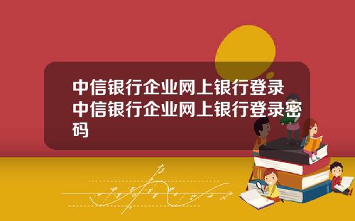 中信银行企业网上银行登录中信银行企业网上银行登录密码