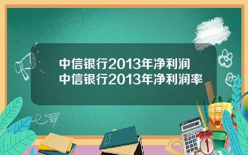 中信银行2013年净利润中信银行2013年净利润率