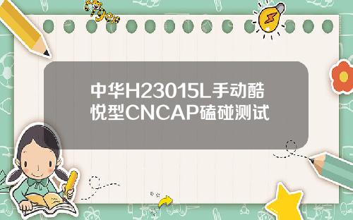 中华H23015L手动酷悦型CNCAP磕碰测试