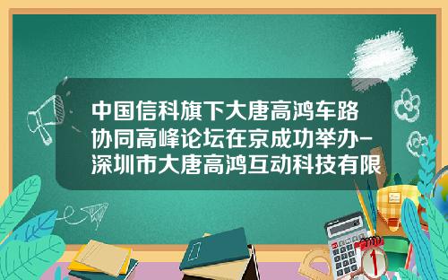 中国信科旗下大唐高鸿车路协同高峰论坛在京成功举办-深圳市大唐高鸿互动科技有限公司【新闻】.