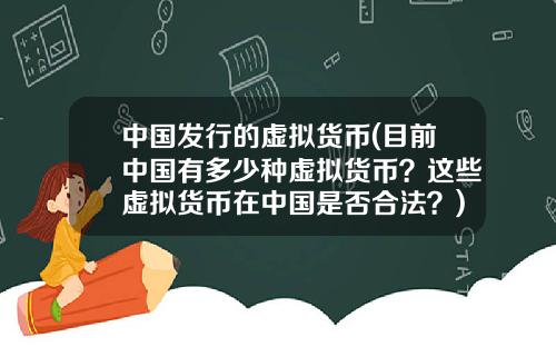 中国发行的虚拟货币(目前中国有多少种虚拟货币？这些虚拟货币在中国是否合法？)