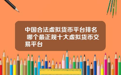 中国合法虚拟货币平台排名 哪个最正规十大虚拟货币交易平台