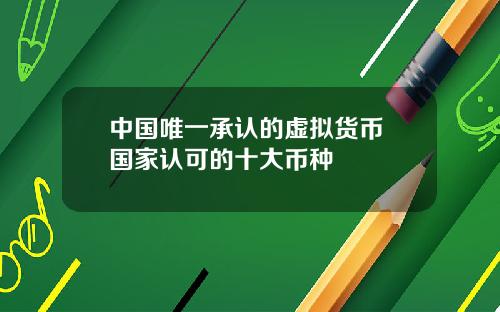 中国唯一承认的虚拟货币 国家认可的十大币种
