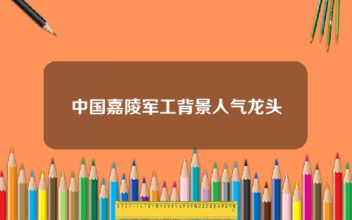 中国嘉陵军工背景人气龙头
