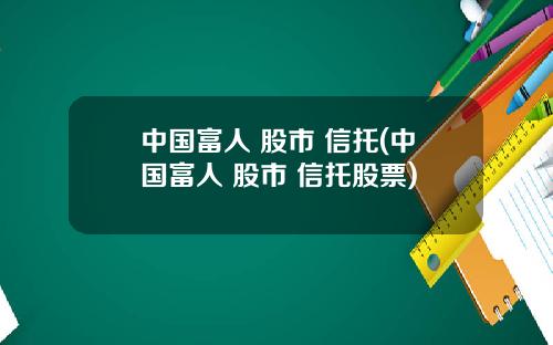 中国富人 股市 信托(中国富人 股市 信托股票)