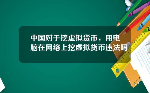 中国对于挖虚拟货币,用电脑在网络上挖虚拟货币违法吗