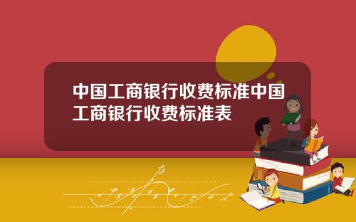 中国工商银行收费标准中国工商银行收费标准表