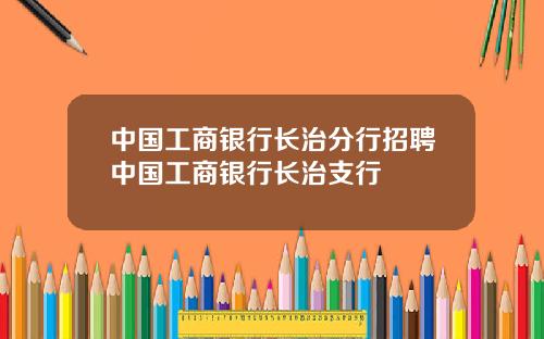 中国工商银行长治分行招聘中国工商银行长治支行