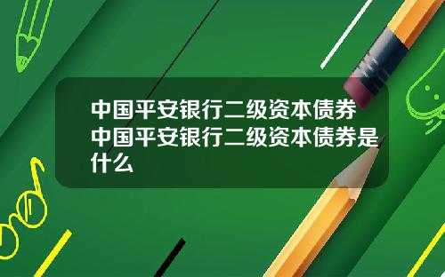 中国平安银行二级资本债券中国平安银行二级资本债券是什么