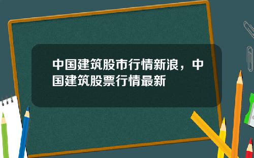 中国建筑股市行情新浪，中国建筑股票行情最新
