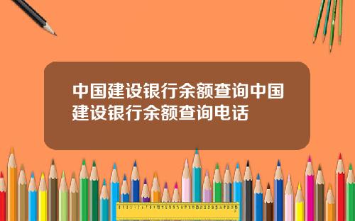 中国建设银行余额查询中国建设银行余额查询电话