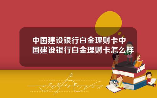 中国建设银行白金理财卡中国建设银行白金理财卡怎么样