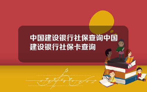 中国建设银行社保查询中国建设银行社保卡查询