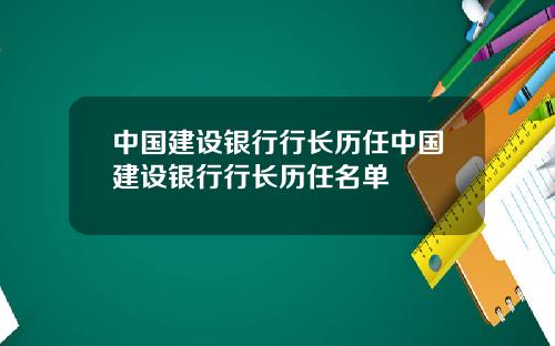 中国建设银行行长历任中国建设银行行长历任名单