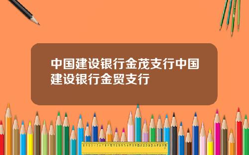 中国建设银行金茂支行中国建设银行金贸支行