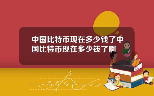 中国比特币现在多少钱了中国比特币现在多少钱了啊