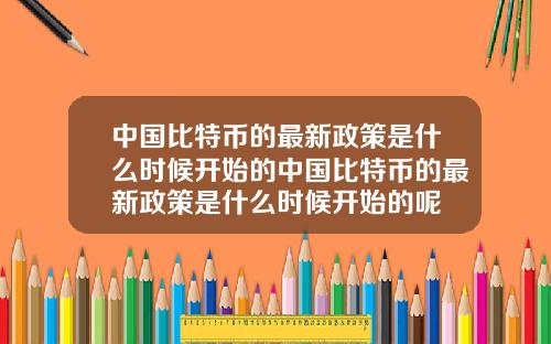 中国比特币的最新政策是什么时候开始的中国比特币的最新政策是什么时候开始的呢