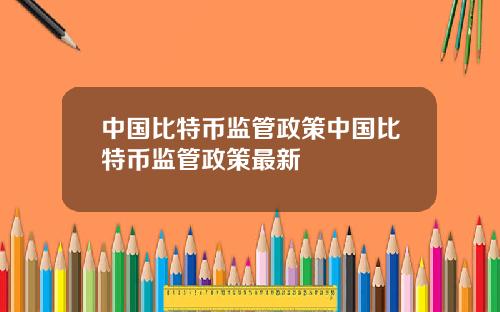 中国比特币监管政策中国比特币监管政策最新