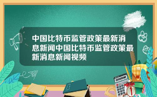 中国比特币监管政策最新消息新闻中国比特币监管政策最新消息新闻视频