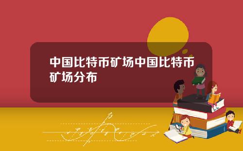 中国比特币矿场中国比特币矿场分布