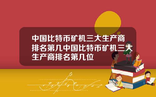 中国比特币矿机三大生产商排名第几中国比特币矿机三大生产商排名第几位