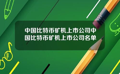 中国比特币矿机上市公司中国比特币矿机上市公司名单