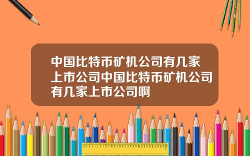中国比特币矿机公司有几家上市公司中国比特币矿机公司有几家上市公司啊