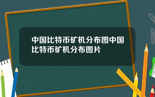中国比特币矿机分布图中国比特币矿机分布图片