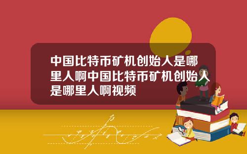 中国比特币矿机创始人是哪里人啊中国比特币矿机创始人是哪里人啊视频