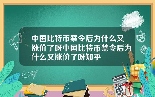 中国比特币禁令后为什么又涨价了呀中国比特币禁令后为什么又涨价了呀知乎
