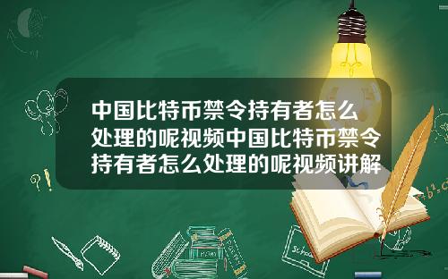 中国比特币禁令持有者怎么处理的呢视频中国比特币禁令持有者怎么处理的呢视频讲解