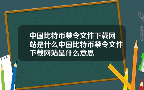 中国比特币禁令文件下载网站是什么中国比特币禁令文件下载网站是什么意思