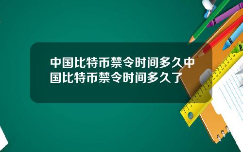 中国比特币禁令时间多久中国比特币禁令时间多久了