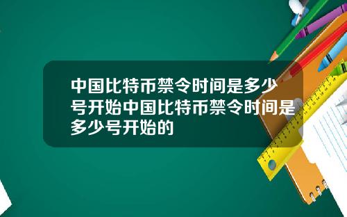 中国比特币禁令时间是多少号开始中国比特币禁令时间是多少号开始的