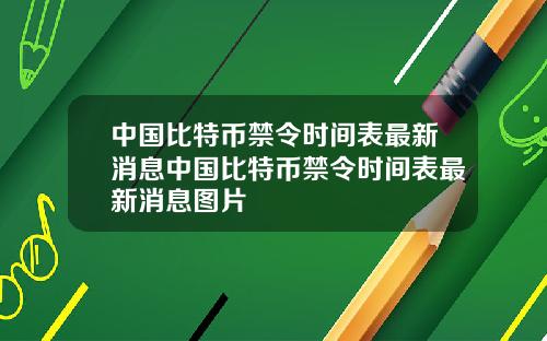 中国比特币禁令时间表最新消息中国比特币禁令时间表最新消息图片
