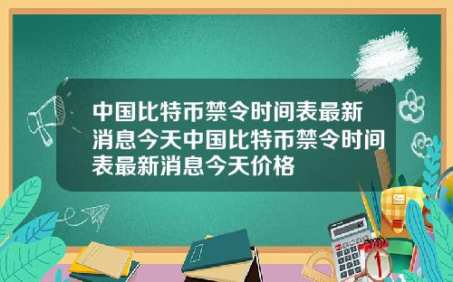 中国比特币禁令时间表最新消息今天中国比特币禁令时间表最新消息今天价格