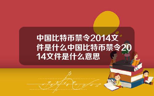 中国比特币禁令2014文件是什么中国比特币禁令2014文件是什么意思