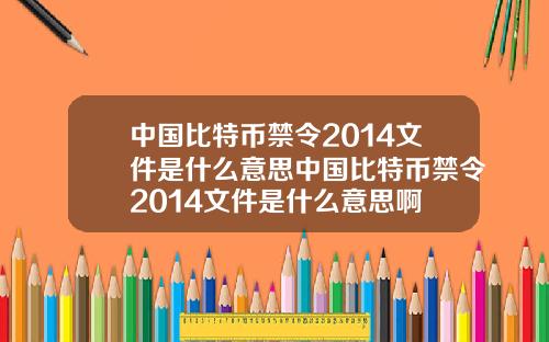 中国比特币禁令2014文件是什么意思中国比特币禁令2014文件是什么意思啊