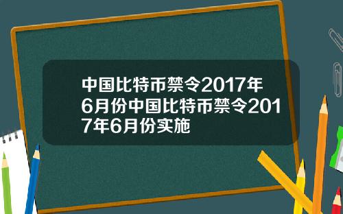 中国比特币禁令2017年6月份中国比特币禁令2017年6月份实施