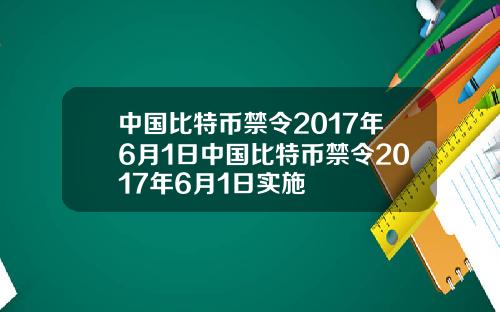 中国比特币禁令2017年6月1日中国比特币禁令2017年6月1日实施